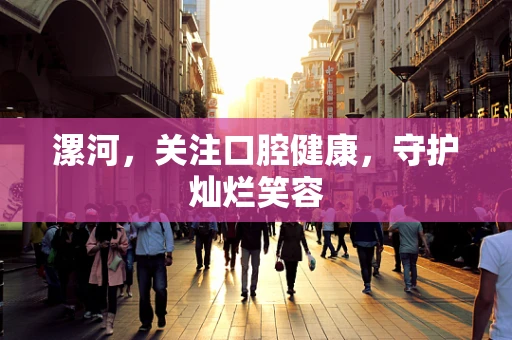 漯河，关注口腔健康，守护灿烂笑容