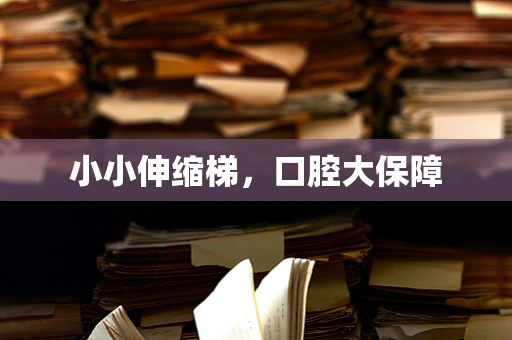小小伸缩梯，口腔大保障