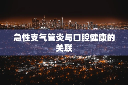 急性支气管炎与口腔健康的关联