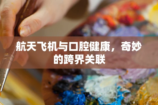 航天飞机与口腔健康，奇妙的跨界关联