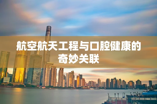 航空航天工程与口腔健康的奇妙关联