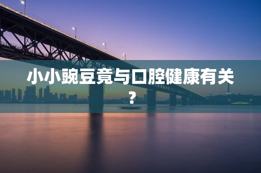 小小豌豆竟与口腔健康有关？