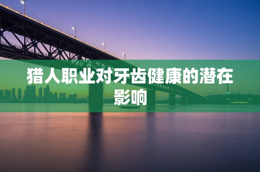 猎人职业对牙齿健康的潜在影响
