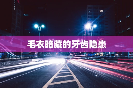 毛衣暗藏的牙齿隐患