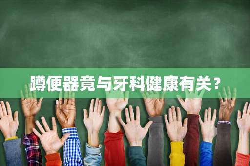 蹲便器竟与牙科健康有关？