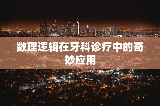 数理逻辑在牙科诊疗中的奇妙应用