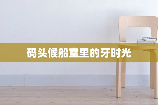 码头候船室里的牙时光