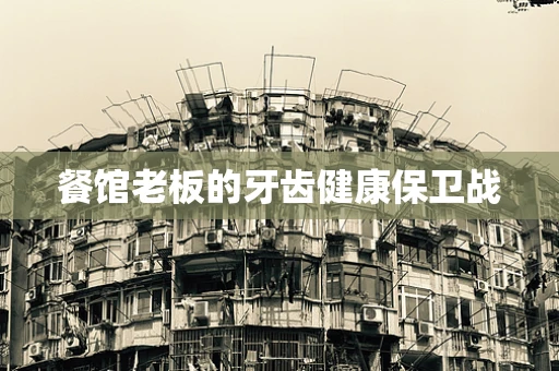 餐馆老板的牙齿健康保卫战