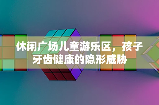 休闲广场儿童游乐区，孩子牙齿健康的隐形威胁
