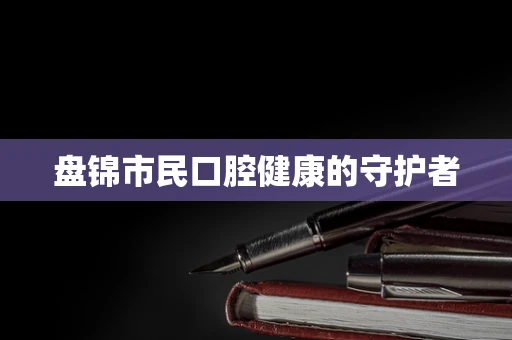 盘锦市民口腔健康的守护者