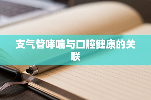 支气管哮喘与口腔健康的关联