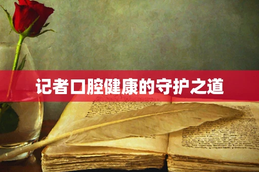 记者口腔健康的守护之道