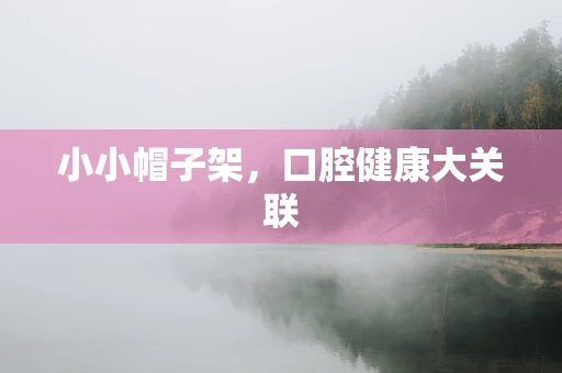小小帽子架，口腔健康大关联