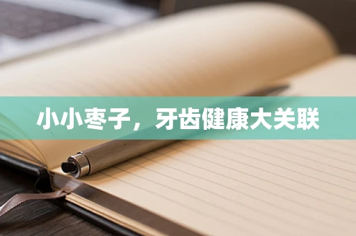小小枣子，牙齿健康大关联