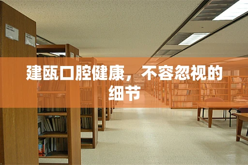 建瓯口腔健康，不容忽视的细节