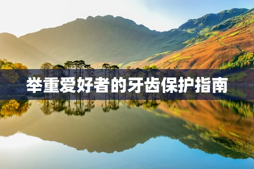 举重爱好者的牙齿保护指南