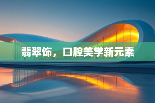 翡翠饰，口腔美学新元素