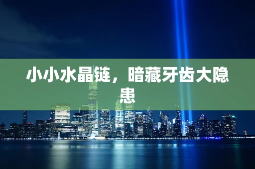 小小水晶链，暗藏牙齿大隐患