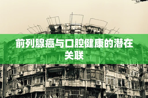 前列腺癌与口腔健康的潜在关联