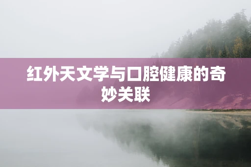 红外天文学与口腔健康的奇妙关联