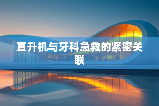 直升机与牙科急救的紧密关联