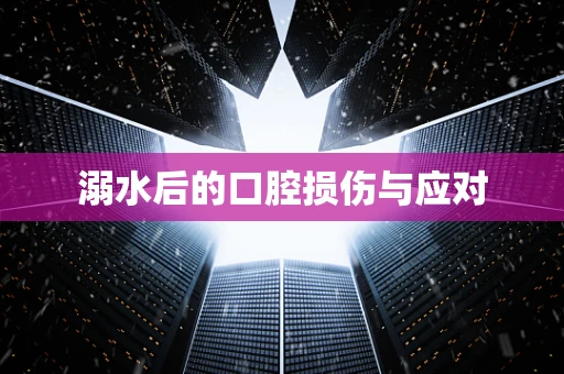 溺水后的口腔损伤与应对