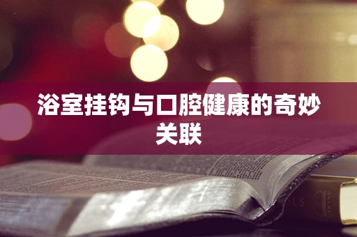 浴室挂钩与口腔健康的奇妙关联