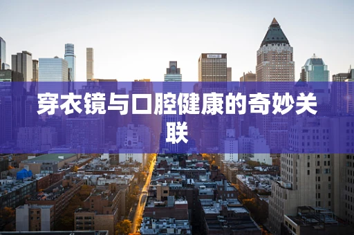 穿衣镜与口腔健康的奇妙关联