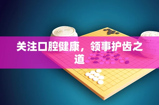 关注口腔健康，领事护齿之道