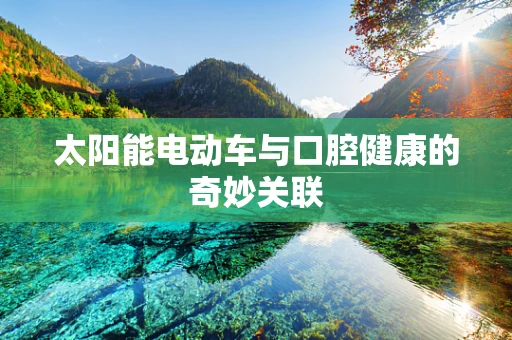 太阳能电动车与口腔健康的奇妙关联