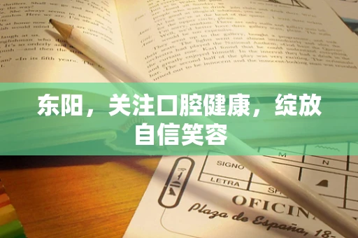东阳，关注口腔健康，绽放自信笑容