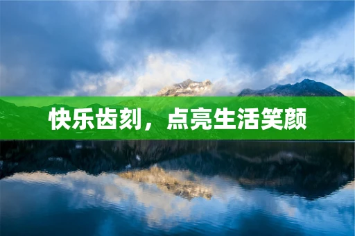 快乐齿刻，点亮生活笑颜