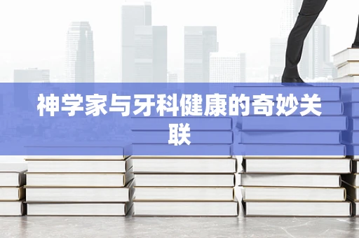神学家与牙科健康的奇妙关联