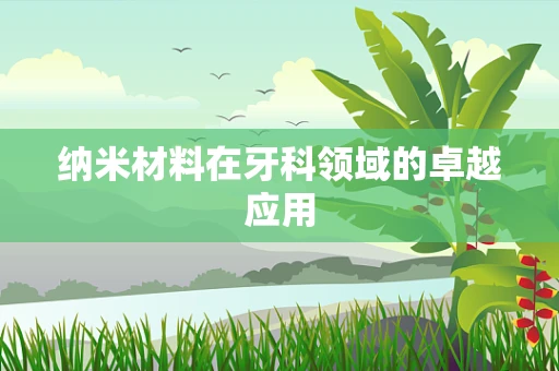 纳米材料在牙科领域的卓越应用