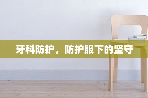 牙科防护，防护服下的坚守