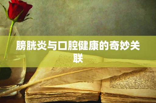 膀胱炎与口腔健康的奇妙关联