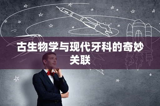 古生物学与现代牙科的奇妙关联