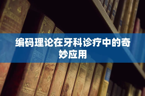 编码理论在牙科诊疗中的奇妙应用