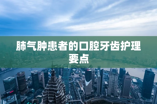 肺气肿患者的口腔牙齿护理要点