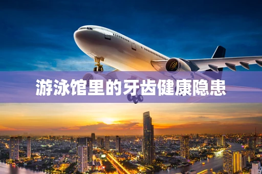 游泳馆里的牙齿健康隐患