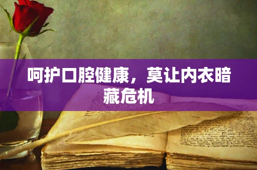 呵护口腔健康，莫让内衣暗藏危机