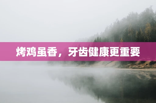 烤鸡虽香，牙齿健康更重要