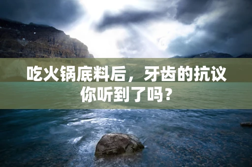 吃火锅底料后，牙齿的抗议你听到了吗？