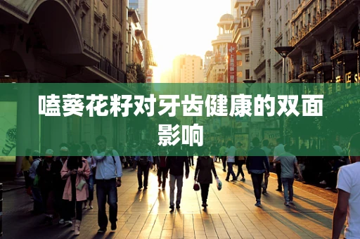 嗑葵花籽对牙齿健康的双面影响