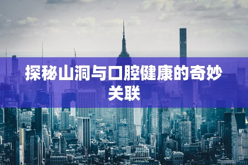 探秘山洞与口腔健康的奇妙关联