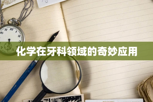 化学在牙科领域的奇妙应用