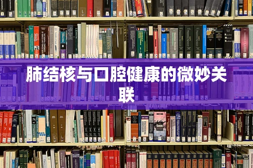 肺结核与口腔健康的微妙关联