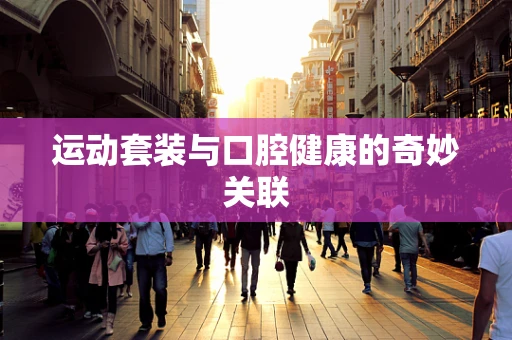 运动套装与口腔健康的奇妙关联