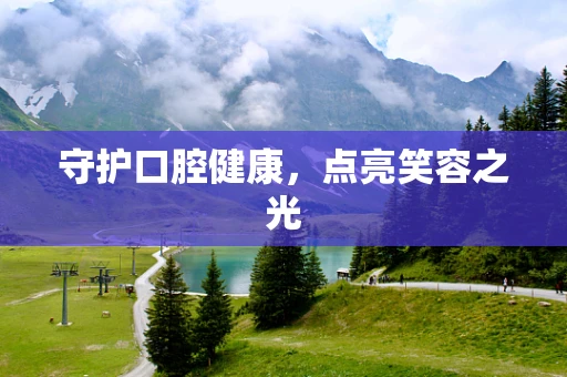 守护口腔健康，点亮笑容之光