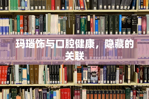 玛瑙饰与口腔健康，隐藏的关联